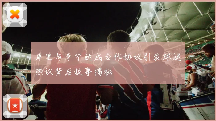 库里与李宁达成合作协议引发球迷热议背后故事揭秘