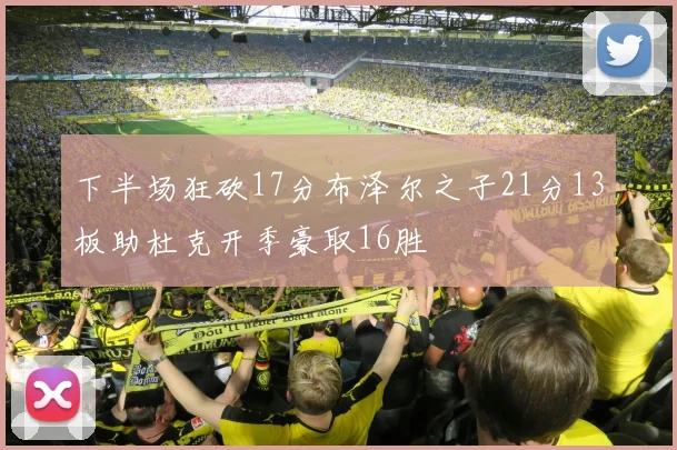 下半场狂砍17分布泽尔之子21分13板助杜克开季豪取16胜