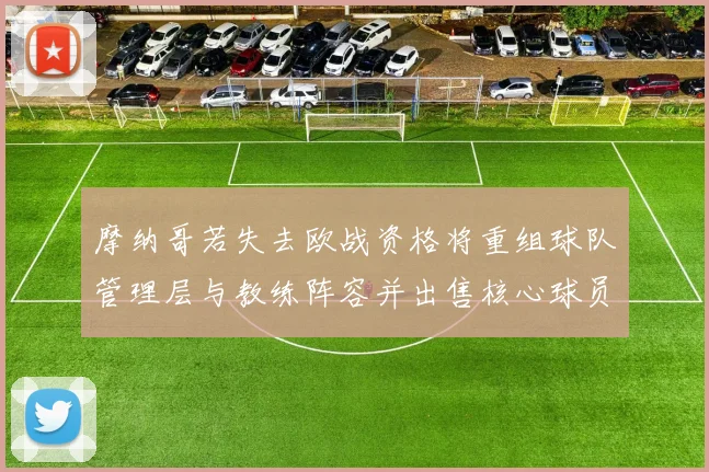 摩纳哥若失去欧战资格将重组球队管理层与教练阵容并出售核心球员