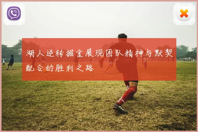 湖人逆转掘金展现团队精神与默契配合的胜利之路