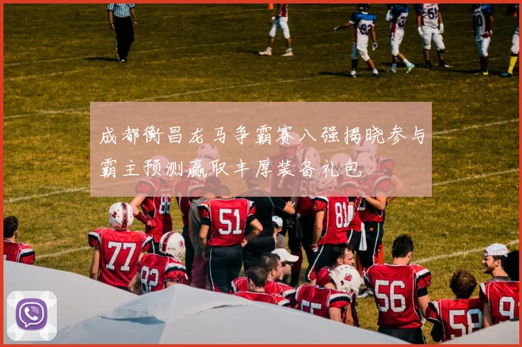 成都衡昌龙马争霸赛八强揭晓参与霸主预测赢取丰厚装备礼包