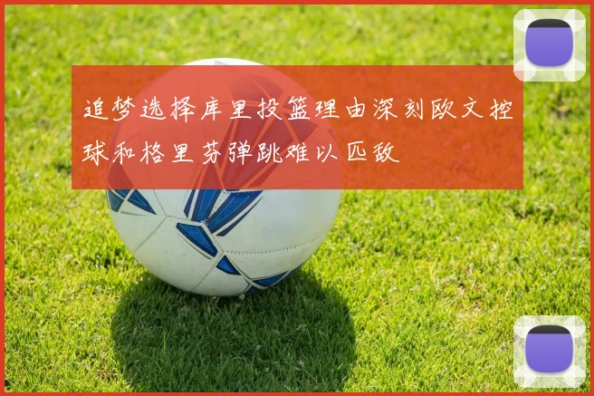 追梦选择库里投篮理由深刻欧文控球和格里芬弹跳难以匹敌