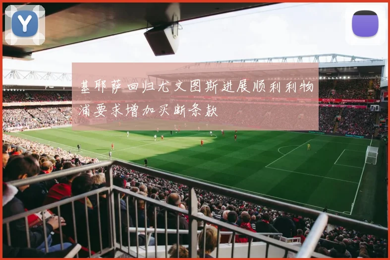 基耶萨回归尤文图斯进展顺利利物浦要求增加买断条款