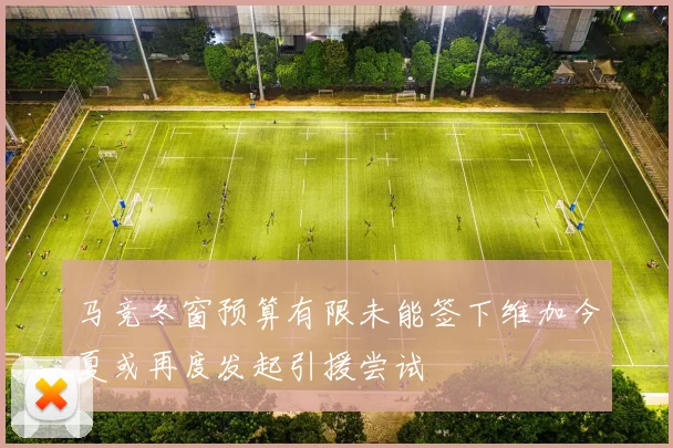 马竞冬窗预算有限未能签下维加今夏或再度发起引援尝试
