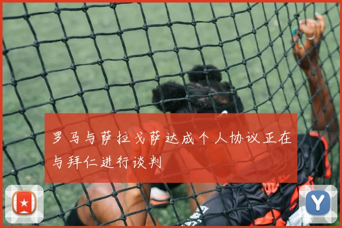 罗马与萨拉戈萨达成个人协议正在与拜仁进行谈判