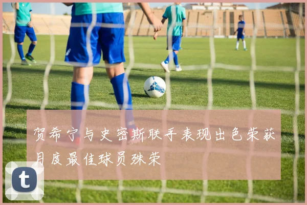 贺希宁与史密斯联手表现出色荣获月度最佳球员殊荣
